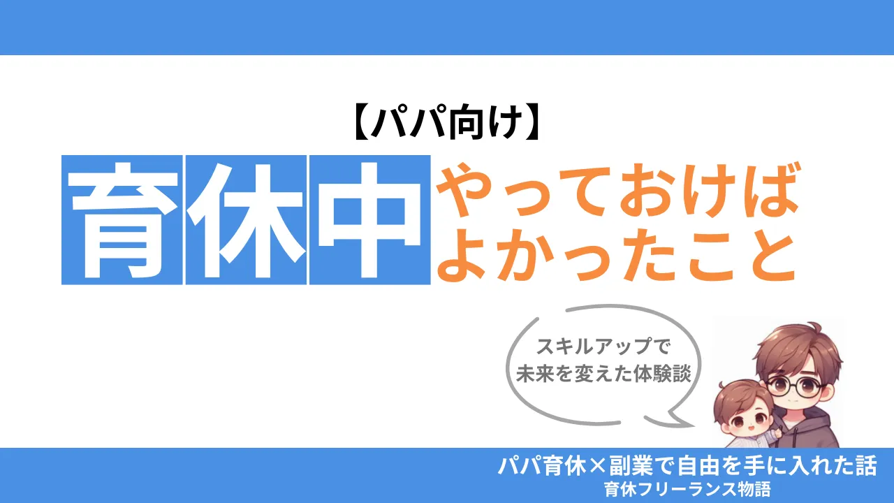 男性パパの育休中にやっておけばよかったこと完全ガイド【スキルアップで未来を変えた体験談】