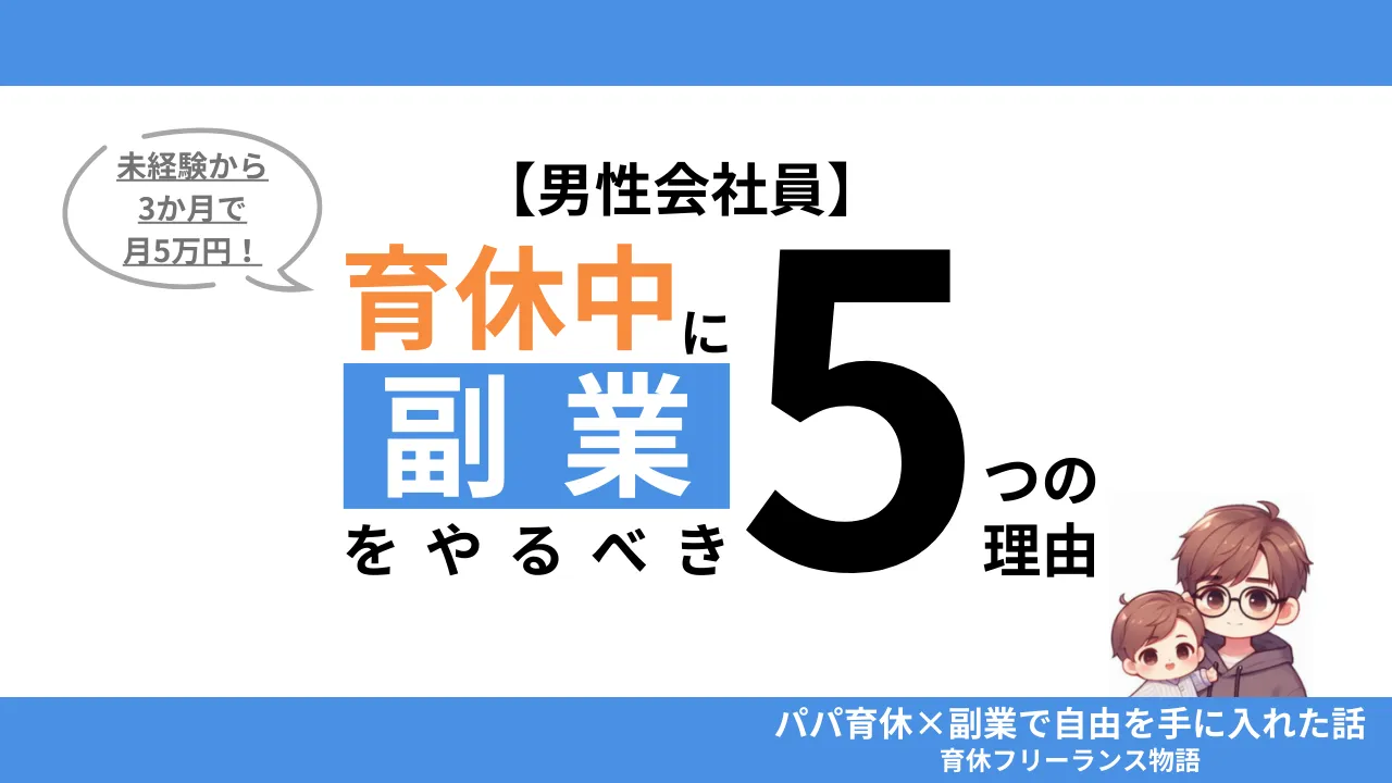 【育休中の副業】男性会社員がやるべき5つの理由と成功体験｜収入・キャリアが変わる
